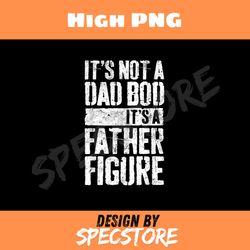 its not a dad bod its a father figure fathers day png, dad png, high png, digital download