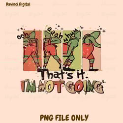 that's it i'm not going png, grinch christmas png, christmas movies png, funny christmas png, christmas crewneck, xmas p