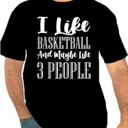 I LIke Basketball And Maybe Like 3 People Png 300 DPI To Create Design Instant Download