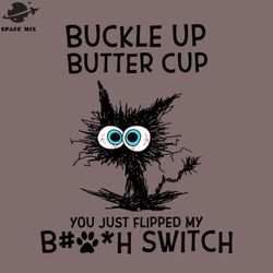 cat buckle up butter cup you just flipped my bitch switch png design