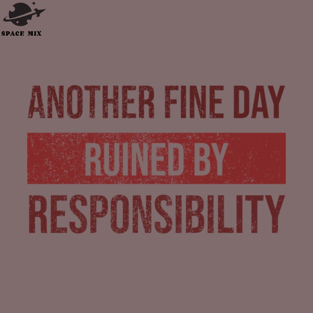 SM221223567-Another Fine Day Ruined By Responsibility PNG Design.jpg