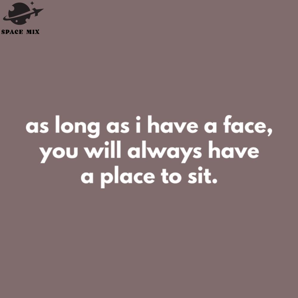 SM221223692-As Long As I Have A Face You Will Always Have A lace To Sit PNG Design.jpg