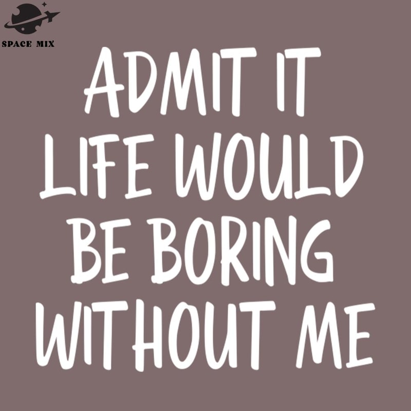 SM221223263-Admit It Life Would Be Boring Without Me Funny Sayings PNG Design.jpg