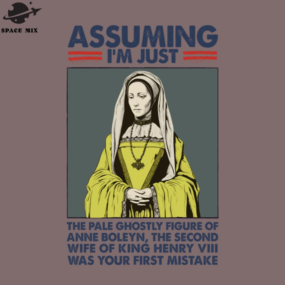 SM221223720-Assuming Im Just Anne Boleyn Was Your First Mistake PNG Design.jpg