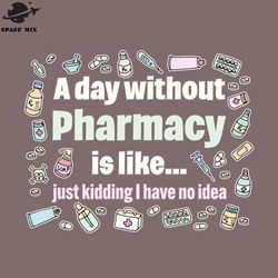 a day without pharmacy is like just kidding i have no idea png design