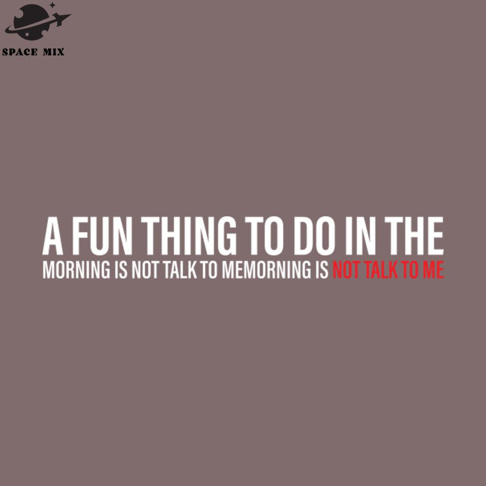 SM221223172-A Fun Thing To Do In the Morning is not talk to memorning is not talk to me PNG Design.jpg