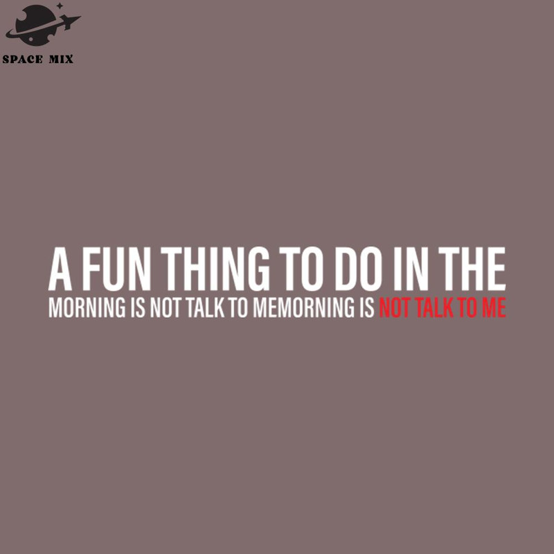 SM221223172-A Fun Thing To Do In the Morning is not talk to memorning is not talk to me PNG Design.jpg