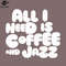 SM221223394-All I eed Is Coffee And Jazz PNG Design.jpg