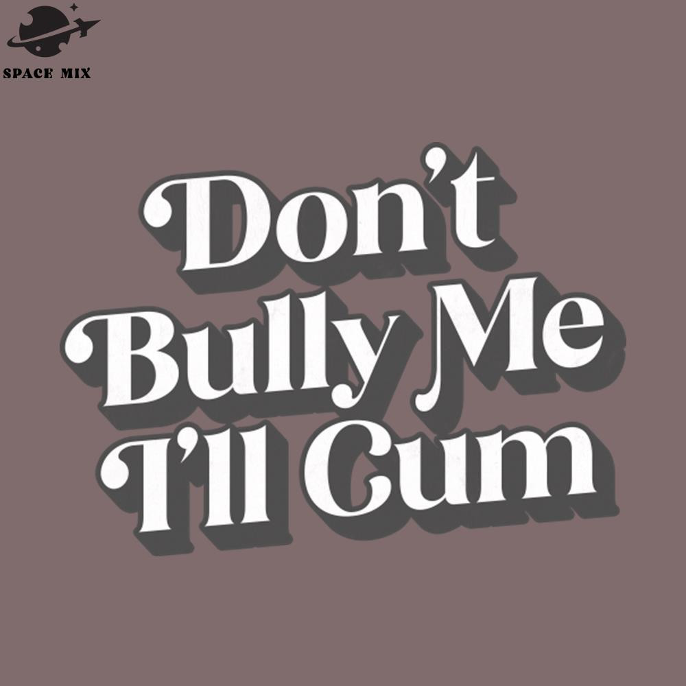 SM2212233001-Dont Bully Me Ill Cum PNG Design.jpg