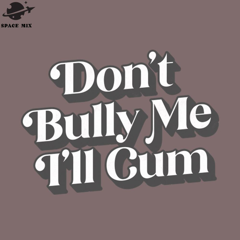 SM2212233001-Dont Bully Me Ill Cum PNG Design.jpg
