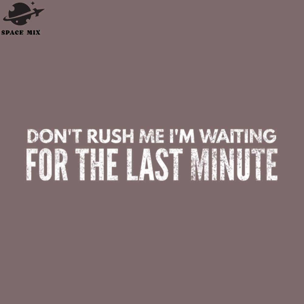 SM2212233028-Dont Rush Me Im Waiting For The Last Minute Funny Sayings PNG Design.jpg