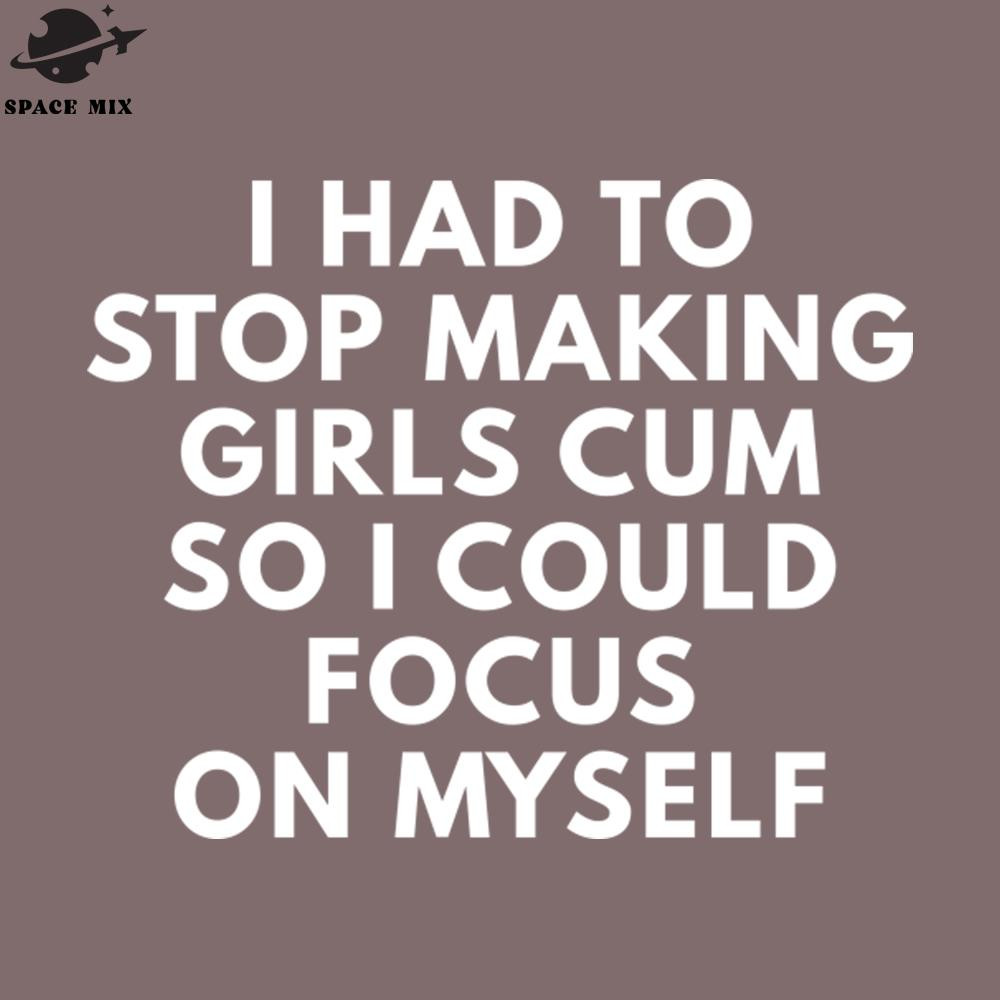 SM2212235079-I Had To Stop Making irls Cum So I Could Focus On Myself PNG Design.jpg
