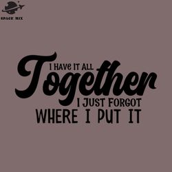 i have it all together i just forgot where i put it png design