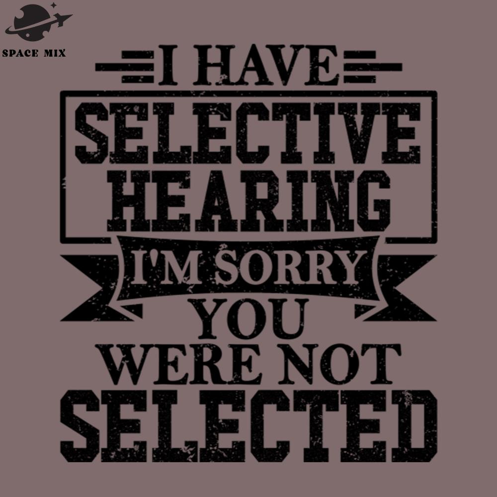 SM2212235100-I Have Selective Hearing Im Sorry You Were ot Selected PNG Design.jpg