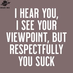 i hear you i see your viewpoint but respectfully you suck png design