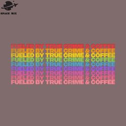 fueled by true crime coffee png design