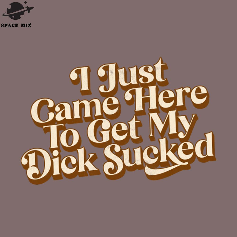 SM2212235119-I Just Came Here To et My Dick Sucked  PNG Design.jpg