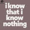 SM2212235138-I Know That I Know othing hilosophy Quote PNG Design.jpg