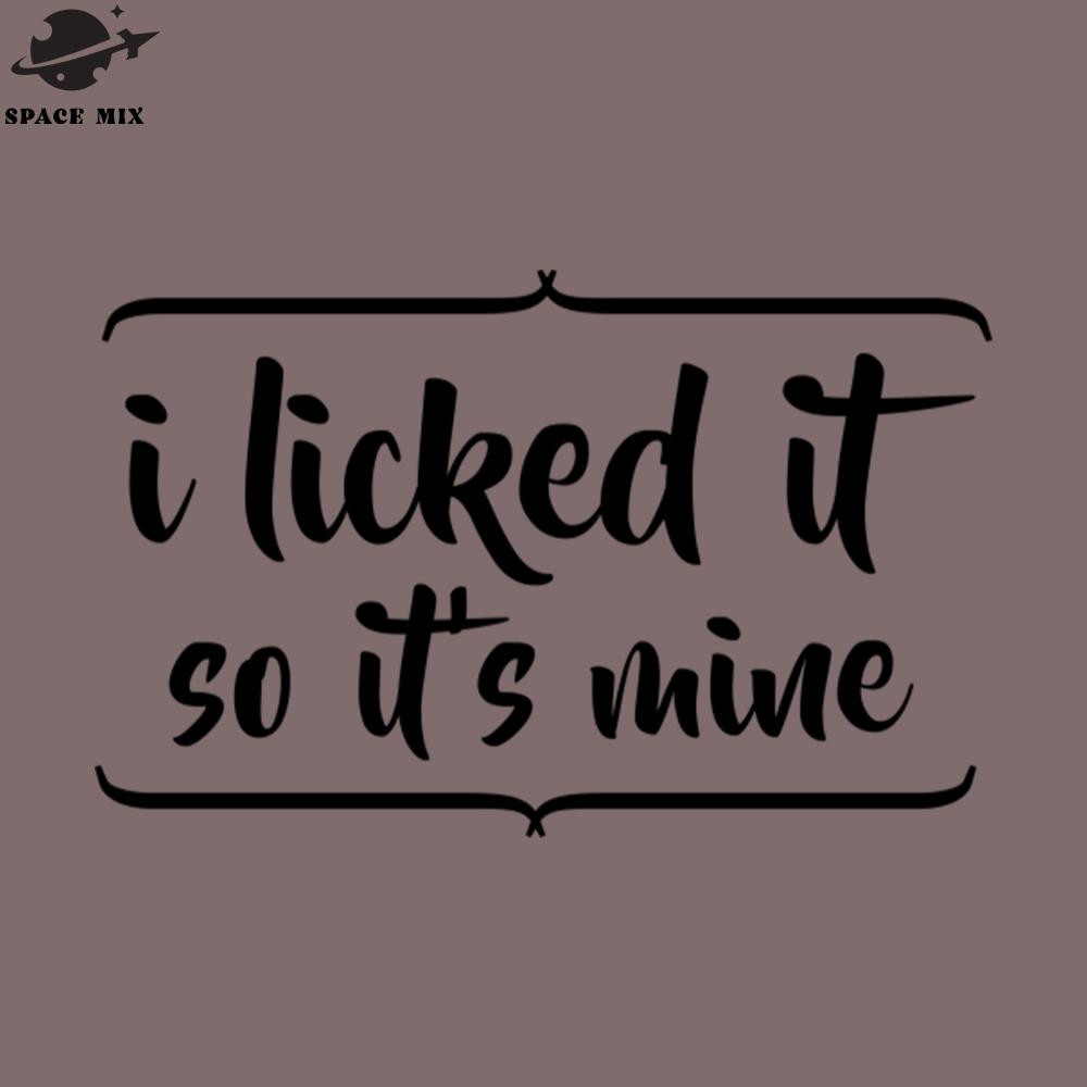 SM2212235143-I Licked It So Its Mine PNG Design.jpg