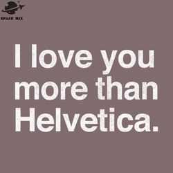 i love you more than helvetica  png design