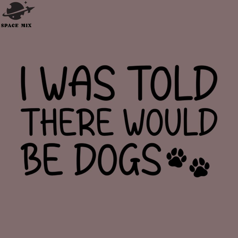 SM2212234199-Funny I Was Told There Would Be Dogs quote for dog lover PNG Design.jpg