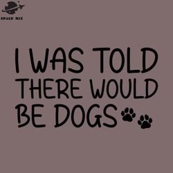 funny i was told there would be dogs quote for dog lover png design