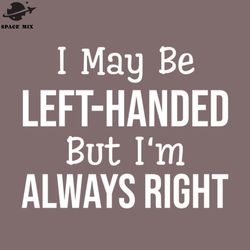 i may be lefthanded but im always right funny sayings png design