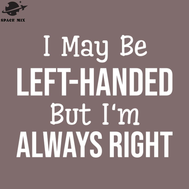 SM2212235205-I May Be LeftHanded But Im Always Right Funny Sayings PNG Design.jpg