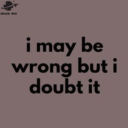 i may be wrong but i doubt it funny sarcastic sfw rude inappropriate saying png design