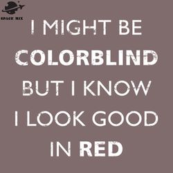 colorblind i might be colorblind but i know i look ood in red png design