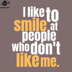 funny sarcastic quote saying i like to smile at eople who dont like me png design
