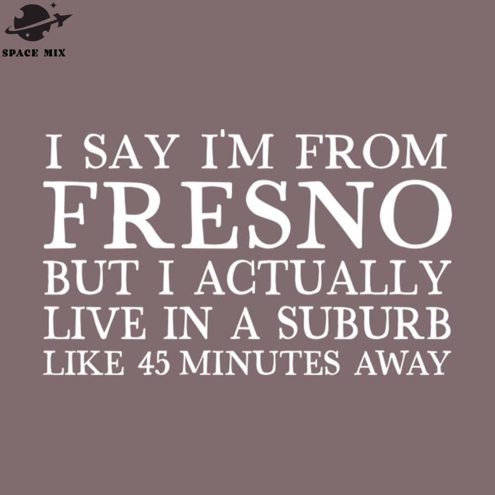 SM2212235276-I Say Im From Fresno Humorous Typography Statement PNG Design.jpg