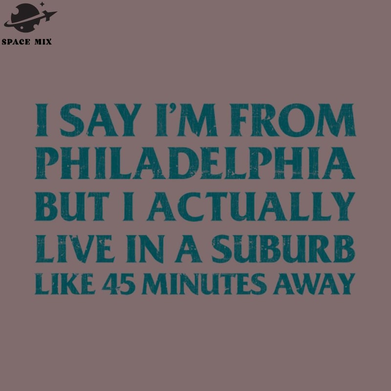 SM2212235277-I Say Im From hiladelphia But I Actually Live In A Suburb Like 45 Minutes Away PNG Design.jpg