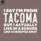 SM2212235284-I Say Im From Tacoma Humorous Typography Statement PNG Design.jpg