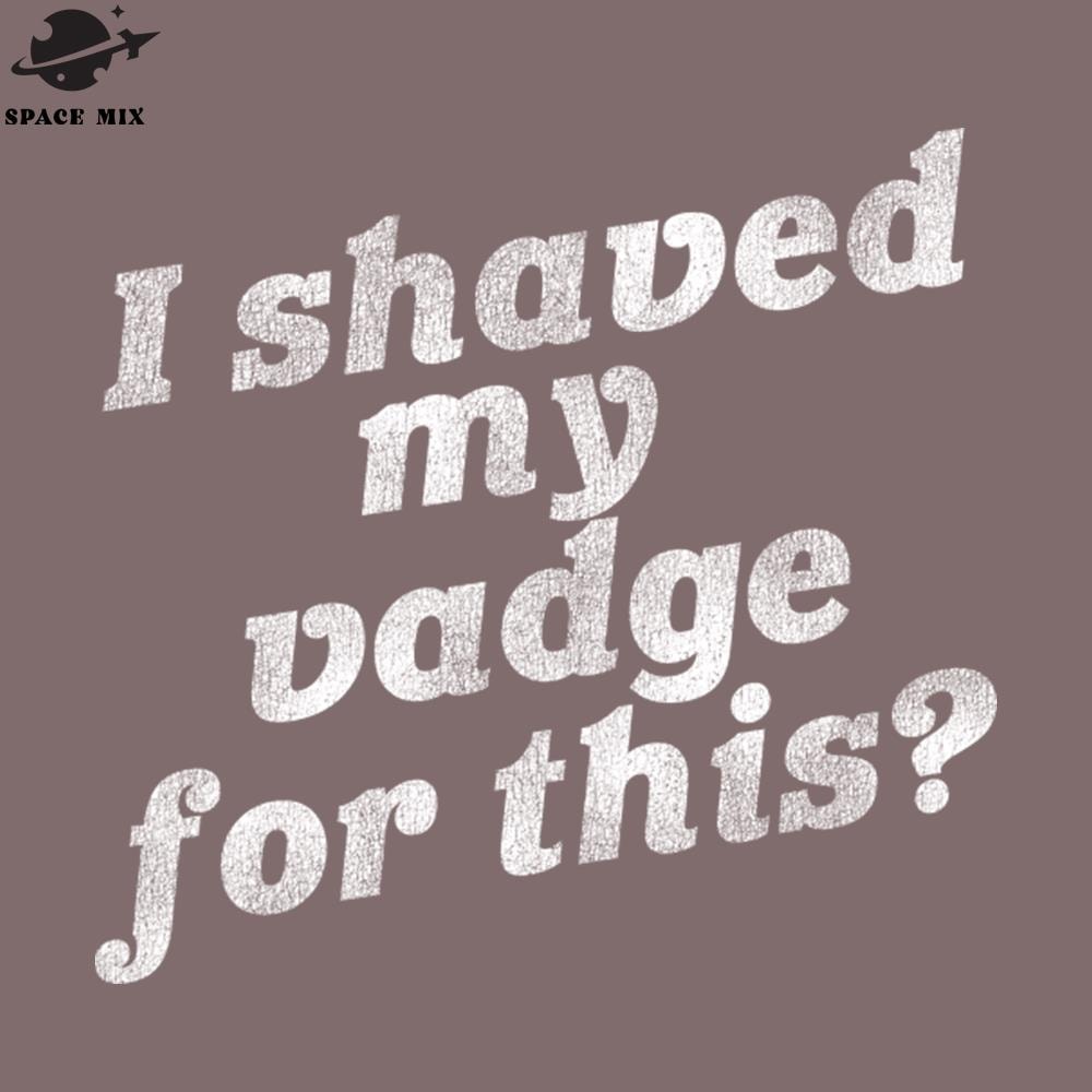 SM2212235293-I Shaved My Vadge For This Funny Adult Humor PNG Design.jpg
