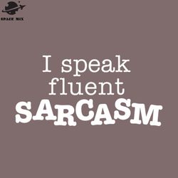 i speak fluent sarcasm white png design