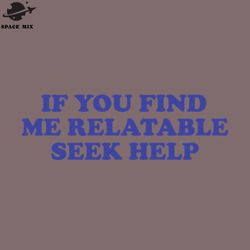 funny y2k tshirt if you find me relatable seek help 2000s style meme tee ift shirt png design