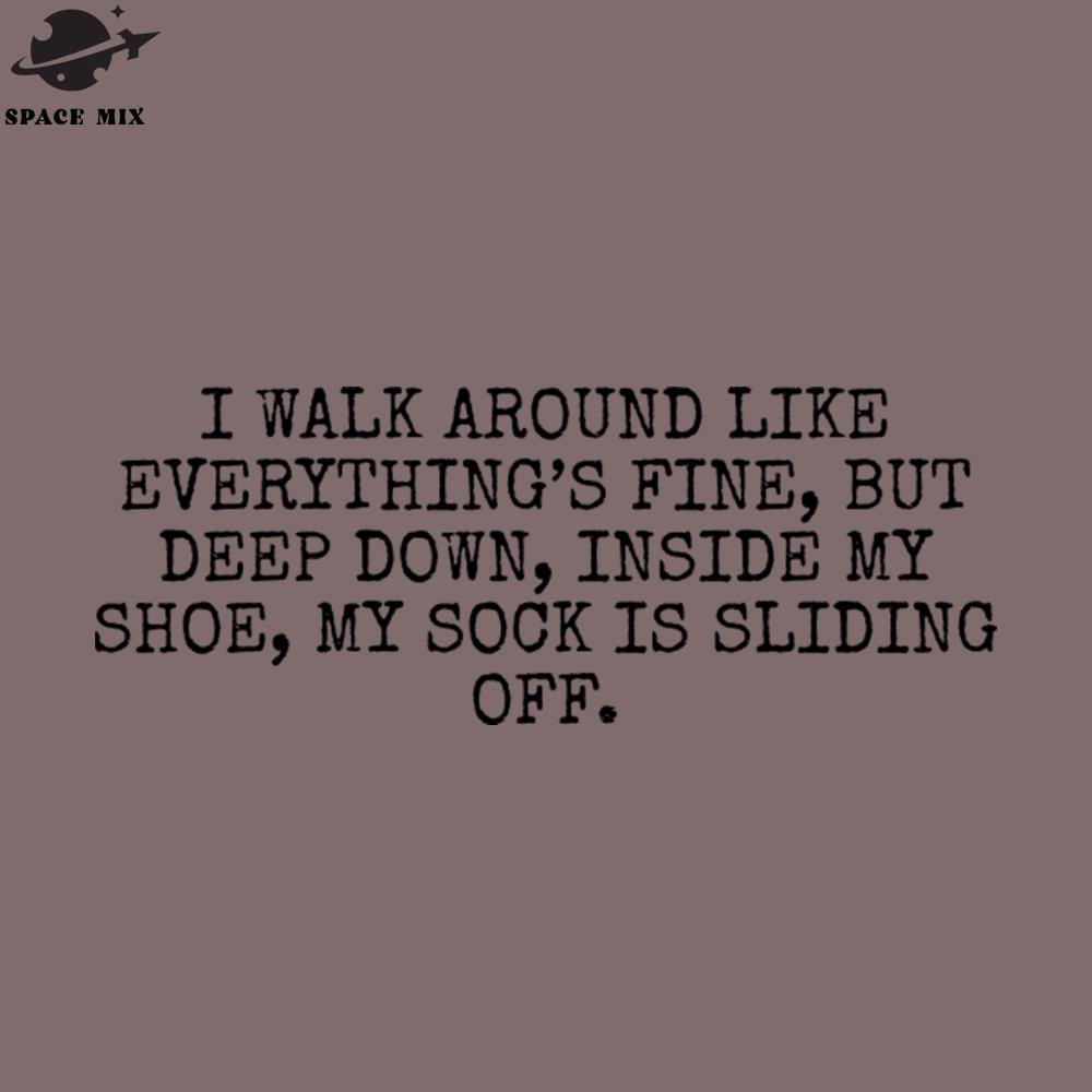 SM2212235344-I walk around like everythings fine but deep down inside my shoe my sock is sliding off PNG Design.jpg