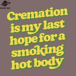 cremation is my last hope for a smoking hot body  png design