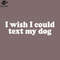 SM2212235387-I Wish I Could Text My Dog Funny Quote PNG Design.jpg