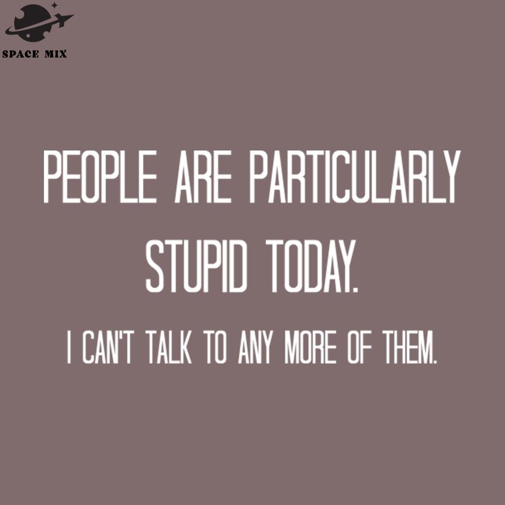 SM2212233432-eople are particularly stupid today I cant talk to any more of them PNG Design.jpg