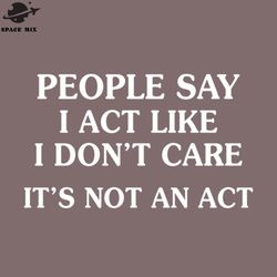 eople say i act like i do ot care png design
