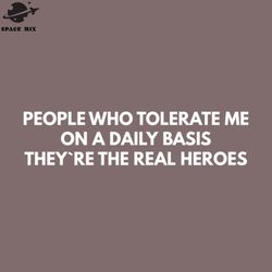 eople who tolerate me on a daily basis theyre the real heroes png design