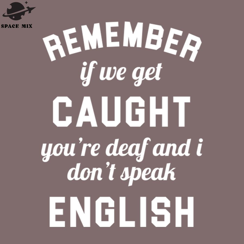 SM2212235497-If we get caught youre deaf and I dont speak English PNG Design.jpg