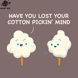 have you lost your cotton ickin mind southern roots funny png design