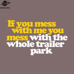 if you mess with me you mess with the whole trailer ark png design