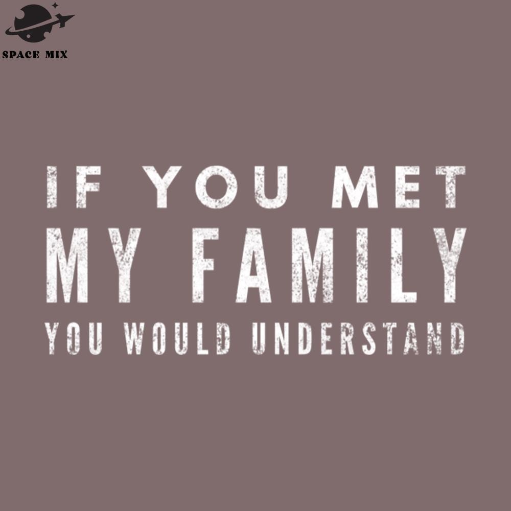 SM2212235510-If You Met My Family You Would Understand Funny Sayings PNG Design.jpg