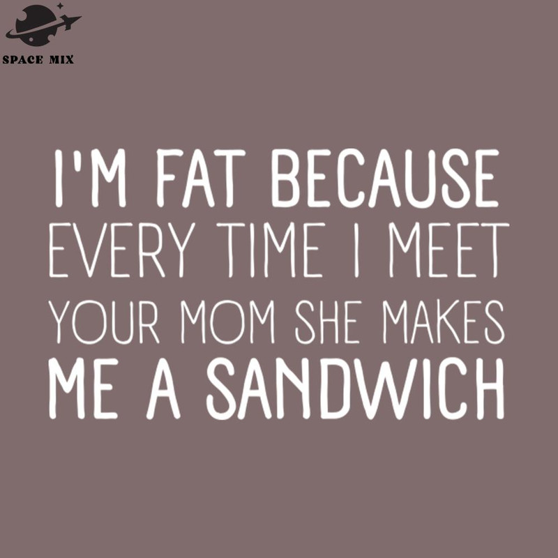 SM2212235599-IM Fat Because every time i meet your mom PNG Design.jpg