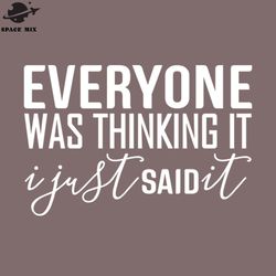 everyone was thinking it i just said it funny sayings png design
