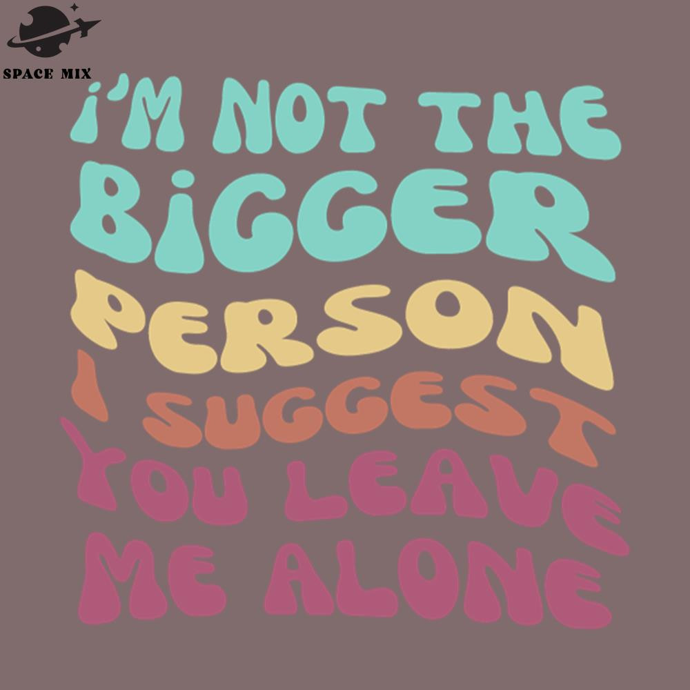 SM2212235640-Im not the bigger person I suggest you leave me alone Shirt PNG Design.jpg